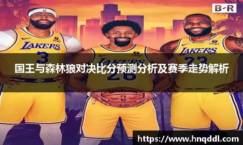 国王与森林狼对决比分预测分析及赛季走势解析